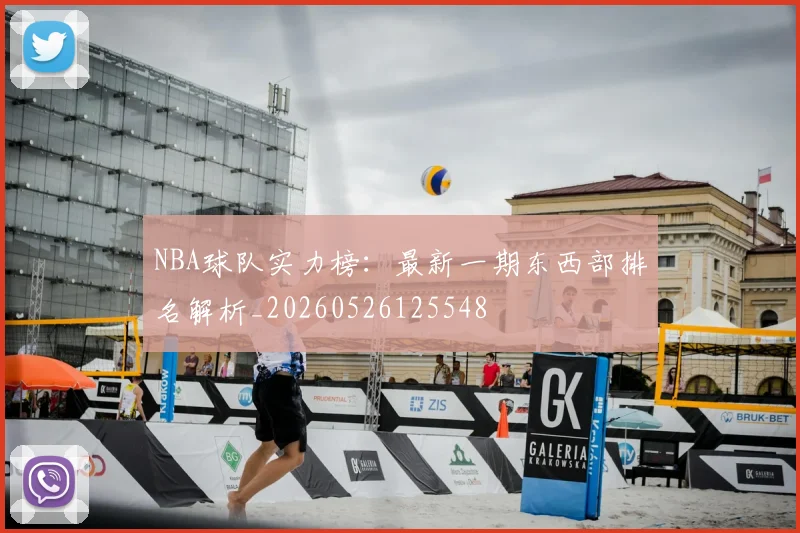 NBA球队实力榜:最新一期东西部排名解析_20260526125548