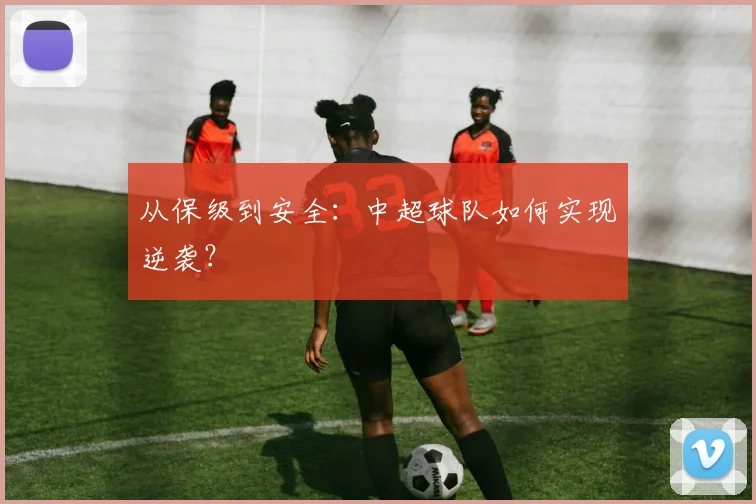 从保级到安全:中超球队如何实现逆袭?