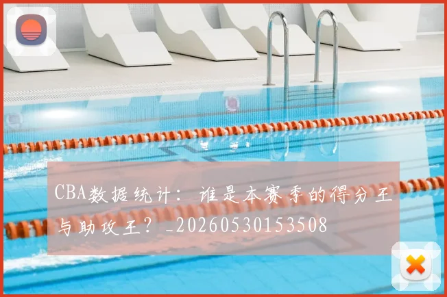 CBA数据统计:谁是本赛季的得分王与助攻王?_20260530153508