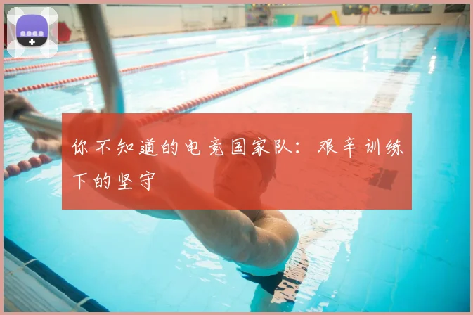 你不知道的电竞国家队：艰辛训练下的坚守