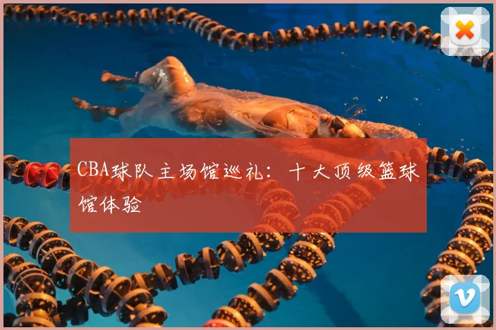 CBA球队主场馆巡礼:十大顶级篮球馆体验