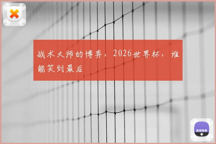 战术大师的博弈,2026世界杯,谁能笑到最后