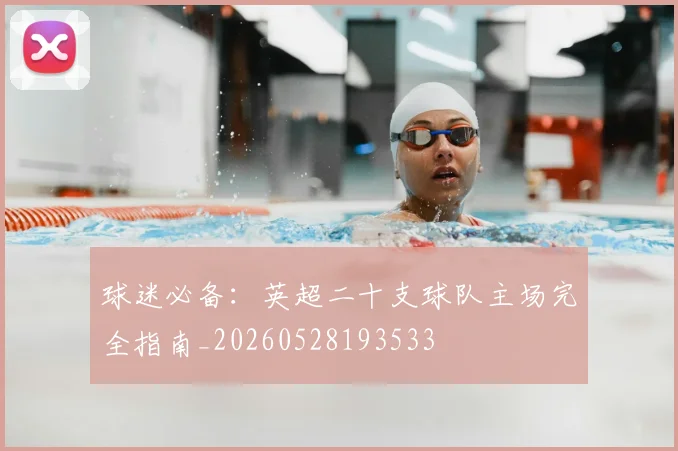 球迷必备：英超二十支球队主场完全指南_20260528193533
