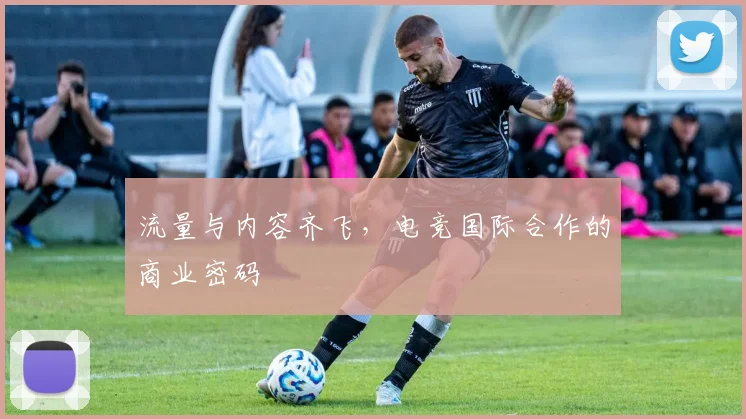 流量与内容齐飞,电竞国际合作的商业密码
