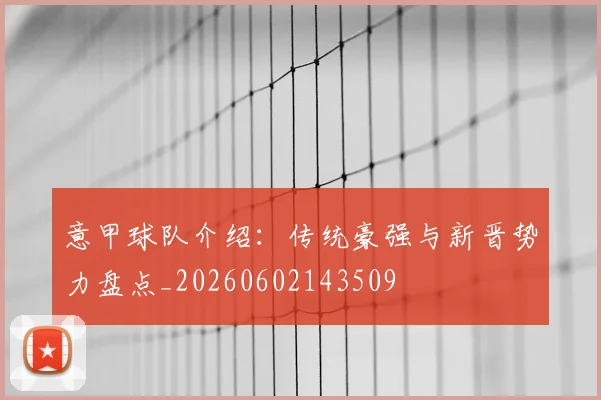 意甲球队介绍:传统豪强与新晋势力盘点_20260602143509