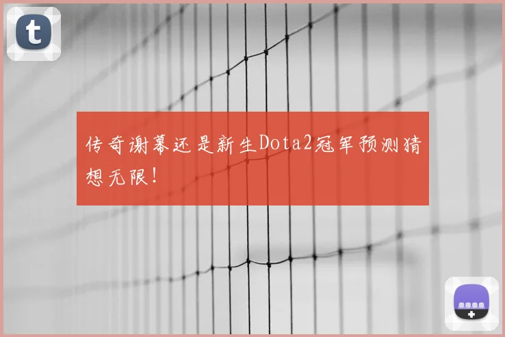 传奇谢幕还是新生Dota2冠军预测猜想无限!