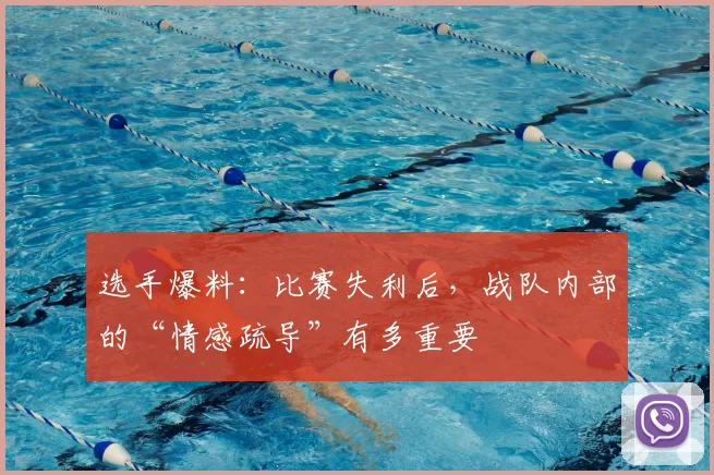选手爆料:比赛失利后,战队内部的“情感疏导”有多重要