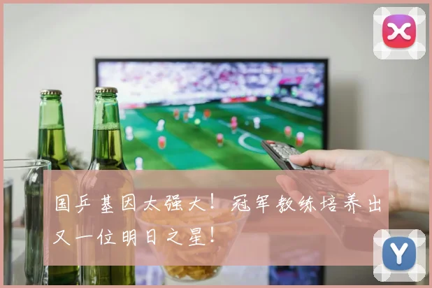 国乒基因太强大！冠军教练培养出又一位明日之星！