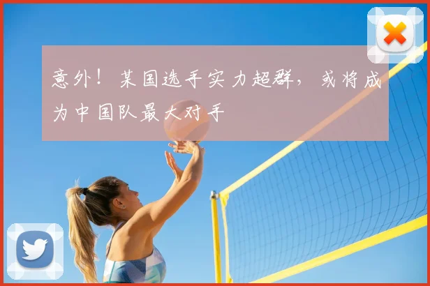 意外！某国选手实力超群，或将成为中国队最大对手