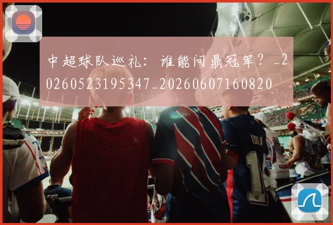 中超球队巡礼:谁能问鼎冠军?_20260523195347_20260607160820
