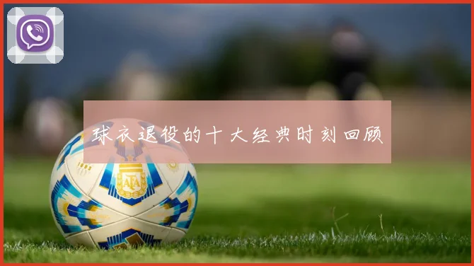球衣退役的十大经典时刻回顾