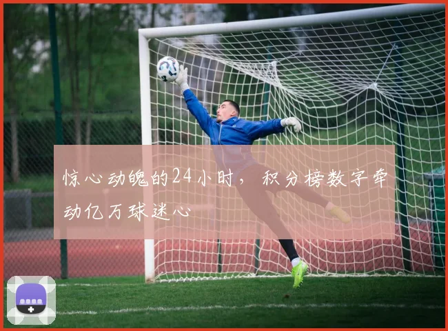惊心动魄的24小时，积分榜数字牵动亿万球迷心