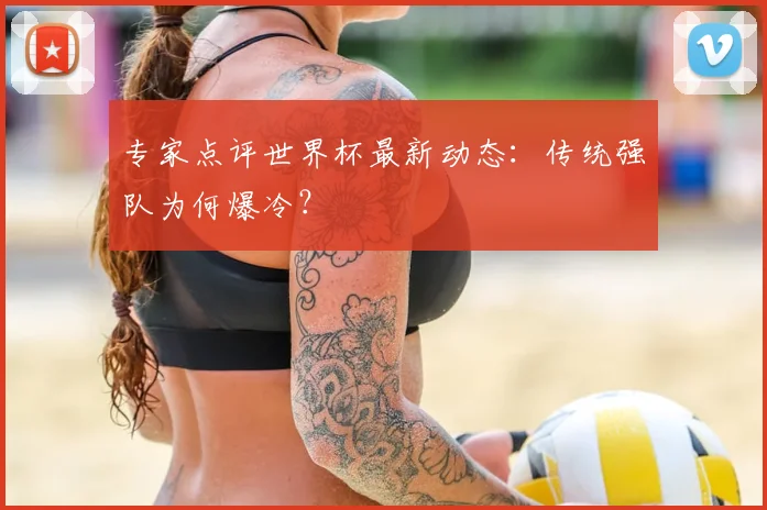 专家点评世界杯最新动态:传统强队为何爆冷?